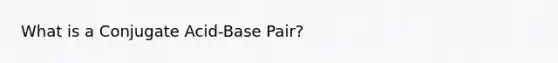 What is a Conjugate Acid-Base Pair?