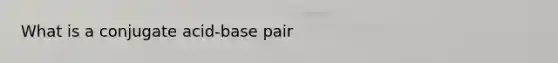 What is a conjugate acid-base pair