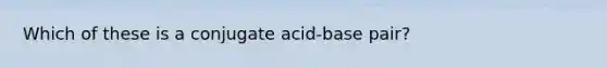 Which of these is a conjugate acid-base pair?