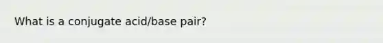 What is a conjugate acid/base pair?