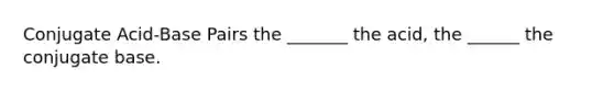 Conjugate Acid-Base Pairs the _______ the acid, the ______ the conjugate base.