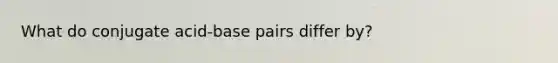 What do conjugate acid-base pairs differ by?