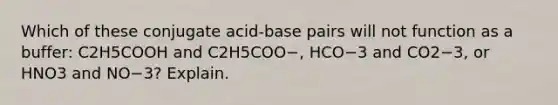 Which of these conjugate acid-base pairs will not function as a buffer: C2H5COOH and C2H5COO−, HCO−3 and CO2−3, or HNO3 and NO−3? Explain.