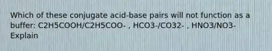 Which of these conjugate acid-base pairs will not function as a buffer: C2H5COOH/C2H5COO- , HCO3-/CO32- , HNO3/NO3- Explain