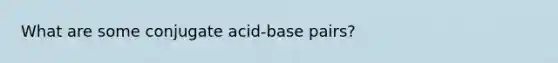 What are some conjugate acid-base pairs?