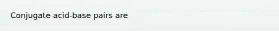 Conjugate acid-base pairs are