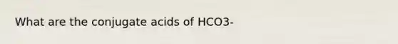 What are the conjugate acids of HCO3-