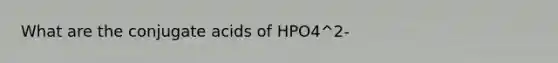 What are the conjugate acids of HPO4^2-