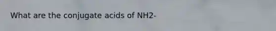 What are the conjugate acids of NH2-