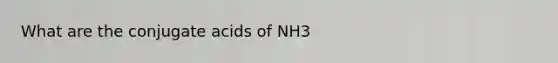 What are the conjugate acids of NH3