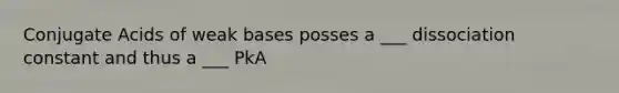 Conjugate Acids of weak bases posses a ___ dissociation constant and thus a ___ PkA