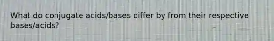 What do conjugate acids/bases differ by from their respective bases/acids?