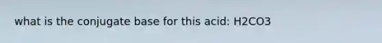 what is the conjugate base for this acid: H2CO3