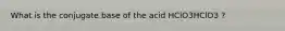 What is the conjugate base of the acid HClO3HClO3 ?