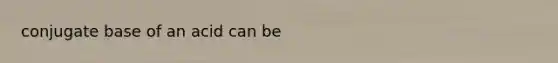 conjugate base of an acid can be