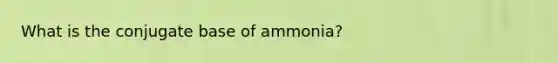 What is the conjugate base of ammonia?