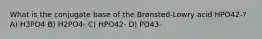 What is the conjugate base of the Brønsted-Lowry acid HPO42-? A) H3PO4 B) H2PO4- C) HPO42- D) PO43-