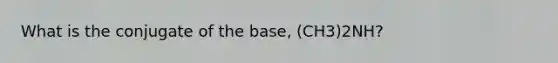 What is the conjugate of the base, (CH3)2NH?