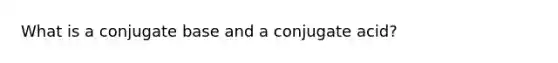 What is a conjugate base and a conjugate acid?