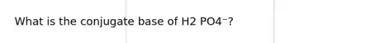 What is the conjugate base of H2 PO4⁻?