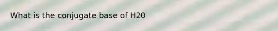 What is the conjugate base of H20