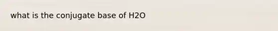 what is the conjugate base of H2O