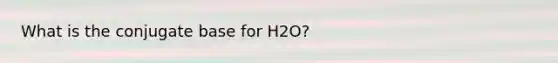 What is the conjugate base for H2O?