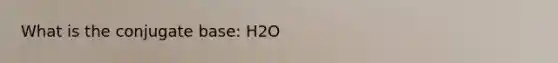 What is the conjugate base: H2O