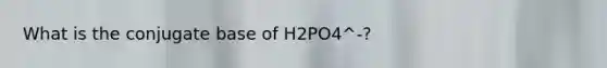 What is the conjugate base of H2PO4^-?