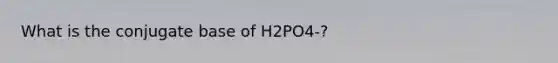 What is the conjugate base of H2PO4-?