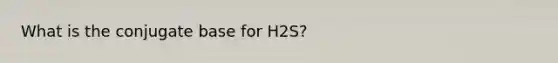 What is the conjugate base for H2S?