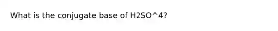 What is the conjugate base of H2SO^4?