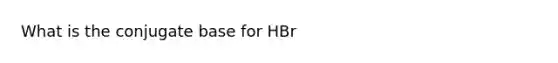 What is the conjugate base for HBr