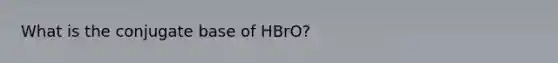 What is the conjugate base of HBrO?