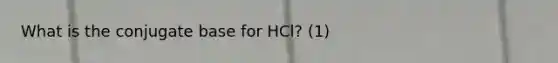 What is the conjugate base for HCl? (1)