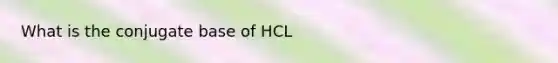 What is the conjugate base of HCL