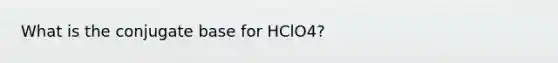 What is the conjugate base for HClO4?