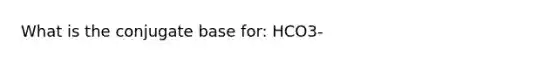 What is the conjugate base for: HCO3-