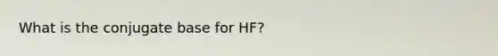 What is the conjugate base for HF?