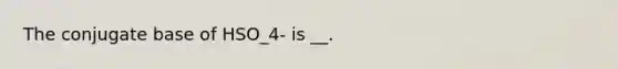 The conjugate base of HSO_4- is __.