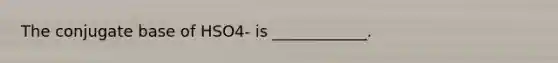The conjugate base of HSO4- is ____________.
