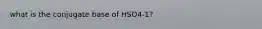 what is the conjugate base of HSO4-1?