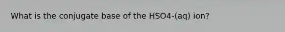 What is the conjugate base of the HSO4-(aq) ion?