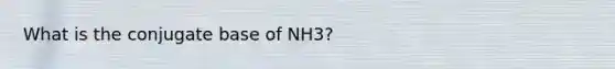 What is the conjugate base of NH3?