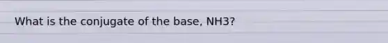 What is the conjugate of the base, NH3?