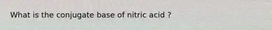 What is the conjugate base of nitric acid ?