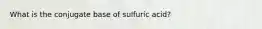 What is the conjugate base of sulfuric acid?