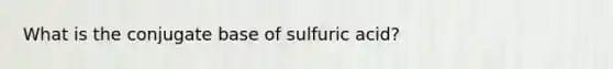 What is the conjugate base of sulfuric acid?