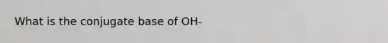 What is the conjugate base of OH-