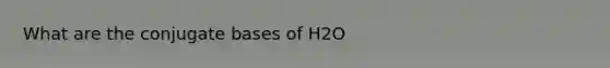 What are the conjugate bases of H2O